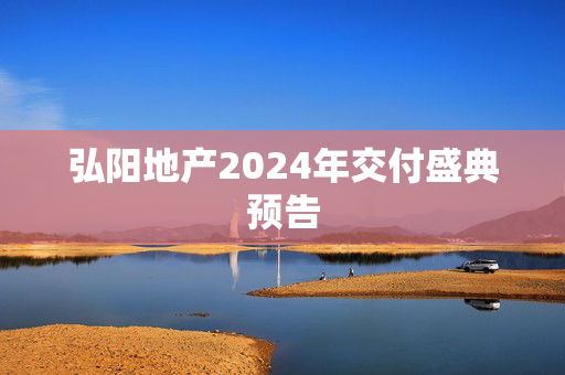 弘阳地产2024年交付盛典预告