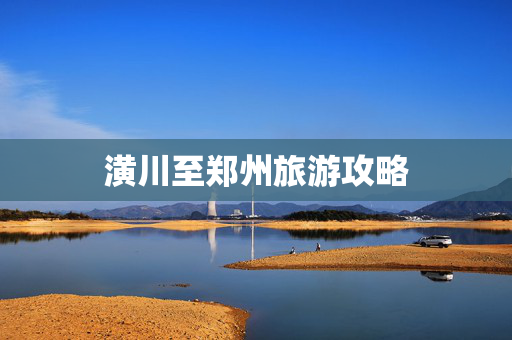 潢川至郑州旅游攻略