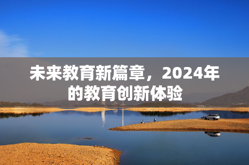 未来教育新篇章，2024年的教育创新体验