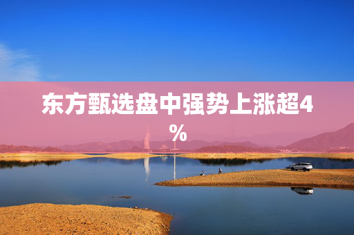 东方甄选盘中强势上涨超4%