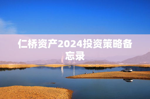 仁桥资产2024投资策略备忘录