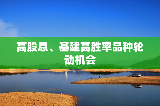 高股息、基建高胜率品种轮动机会