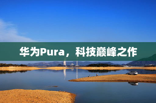 华为Pura，科技巅峰之作