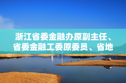 浙江省委金融办原副主任、省委金融工委原委员、省地方金融监管局原副局长潘广恩被查