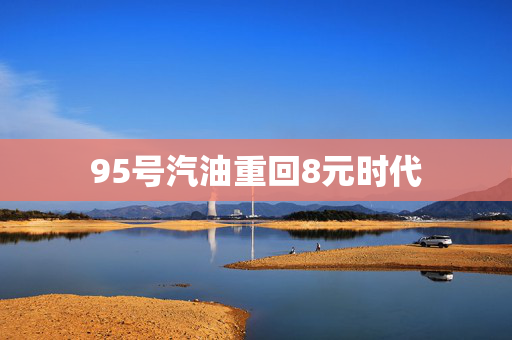 95号汽油重回8元时代