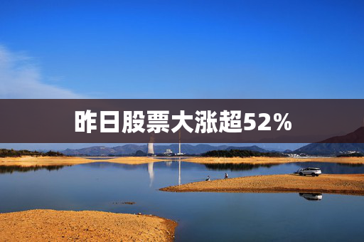 昨日股票大涨超52%