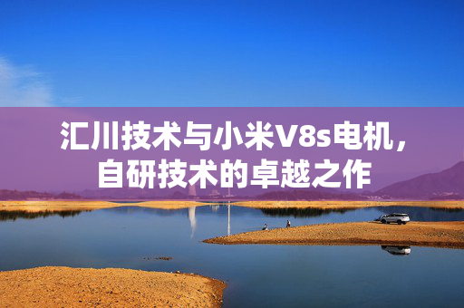 汇川技术与小米V8s电机，自研技术的卓越之作