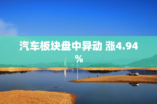 汽车板块盘中异动 涨4.94%