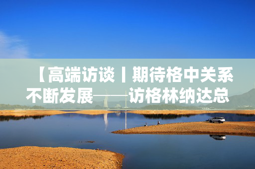 【高端访谈丨期待格中关系不断发展──访格林纳达总理迪康·米切尔】