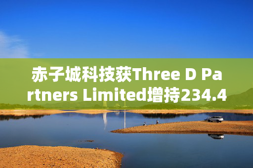 赤子城科技获Three D Partners Limited增持234.4万股 每股作价约3.4港元