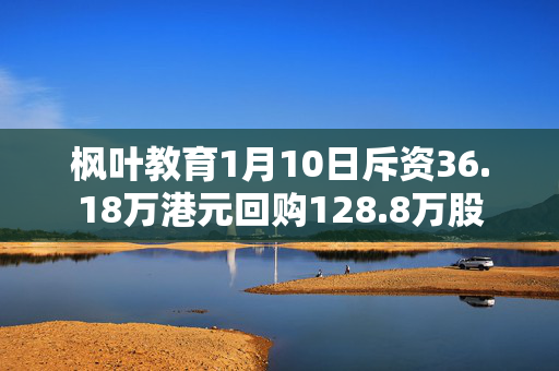 枫叶教育1月10日斥资36.18万港元回购128.8万股