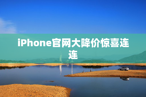 iPhone官网大降价惊喜连连