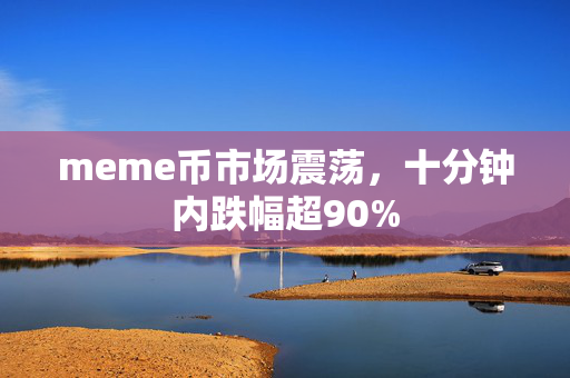 meme币市场震荡，十分钟内跌幅超90%