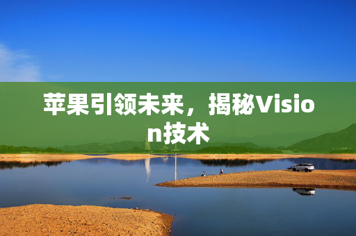 苹果引领未来，揭秘Vision技术