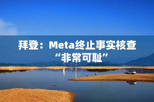 拜登：Meta终止事实核查“非常可耻”