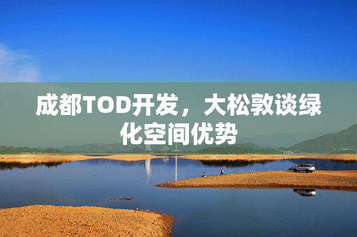 成都TOD开发，大松敦谈绿化空间优势