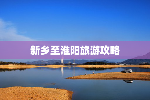 新乡至淮阳旅游攻略