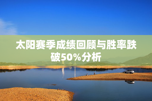 太阳赛季成绩回顾与胜率跌破50%分析