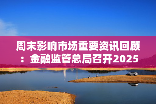 周末影响市场重要资讯回顾：金融监管总局召开2025年监管工作会议 跨境ETF集体跳水 美股新年开局低迷