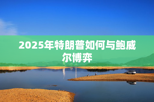 2025年特朗普如何与鲍威尔博弈