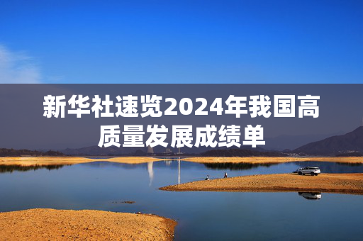 新华社速览2024年我国高质量发展成绩单