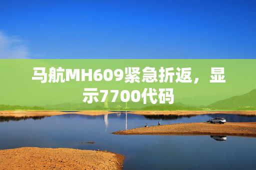 马航MH609紧急折返，显示7700代码