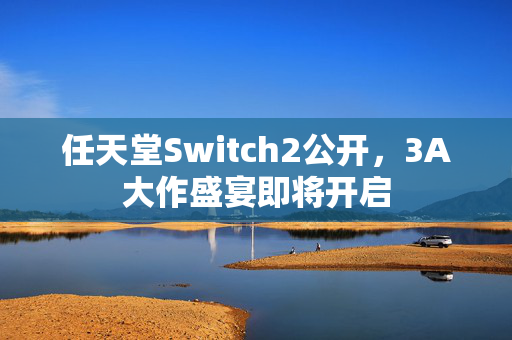 任天堂Switch2公开，3A大作盛宴即将开启