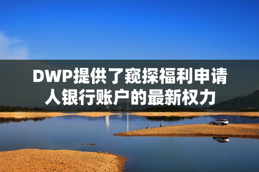 DWP提供了窥探福利申请人银行账户的最新权力