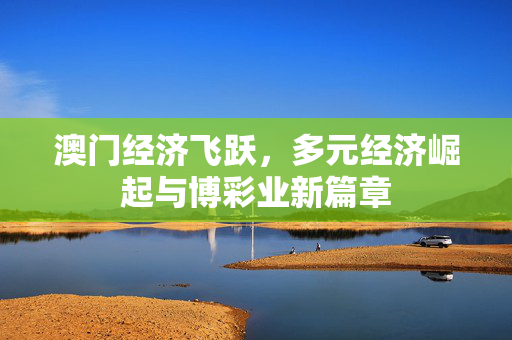 澳门经济飞跃，多元经济崛起与博彩业新篇章