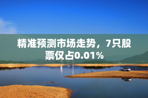 精准预测市场走势，7只股票仅占0.01%