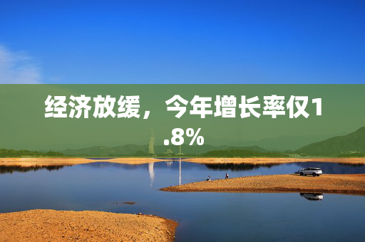 经济放缓，今年增长率仅1.8%