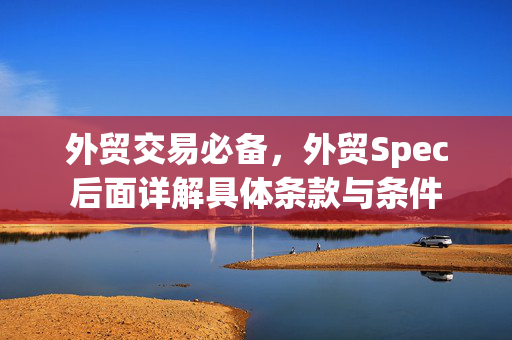 外贸交易必备，外贸Spec后面详解具体条款与条件