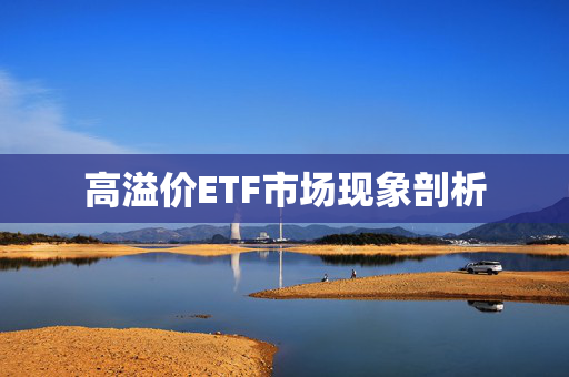 高溢价ETF市场现象剖析