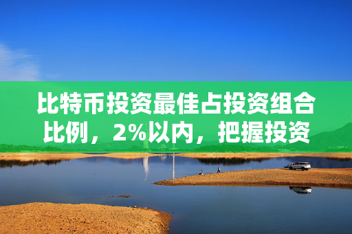 比特币投资最佳占投资组合比例，2%以内，把握投资黄金机会