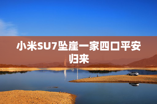 小米SU7坠崖一家四口平安归来