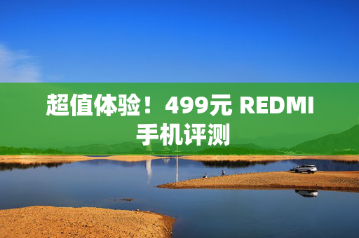 超值体验！499元 REDMI 手机评测