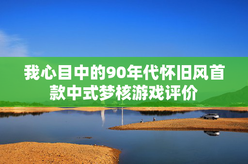 我心目中的90年代怀旧风首款中式梦核游戏评价