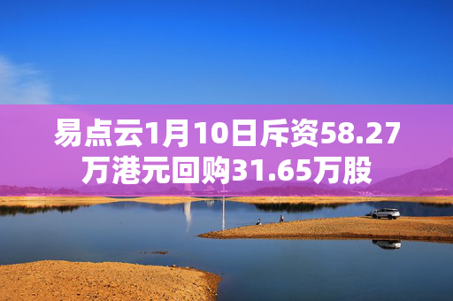 易点云1月10日斥资58.27万港元回购31.65万股