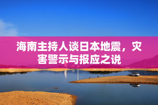 海南主持人谈日本地震，灾害警示与报应之说