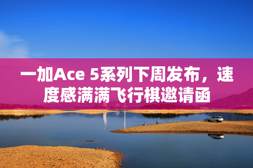 一加Ace 5系列下周发布，速度感满满飞行棋邀请函