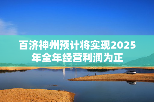 百济神州预计将实现2025年全年经营利润为正