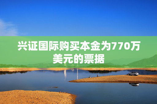 兴证国际购买本金为770万美元的票据