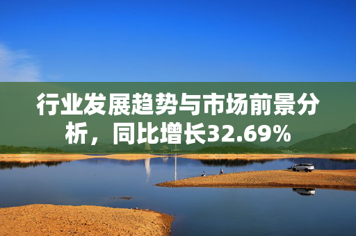 行业发展趋势与市场前景分析，同比增长32.69%