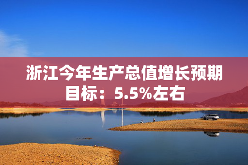 浙江今年生产总值增长预期目标：5.5%左右