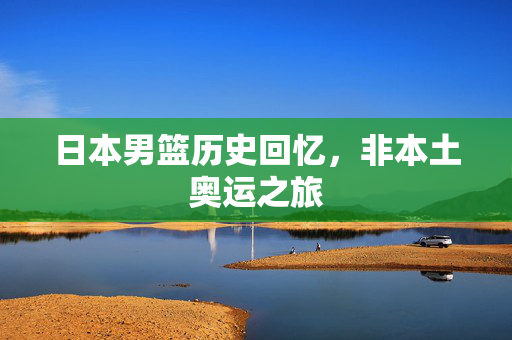 日本男篮历史回忆，非本土奥运之旅