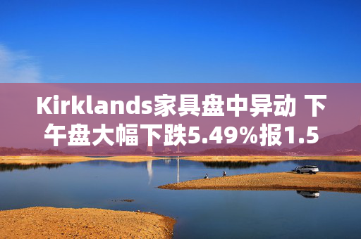 Kirklands家具盘中异动 下午盘大幅下跌5.49%报1.55美元