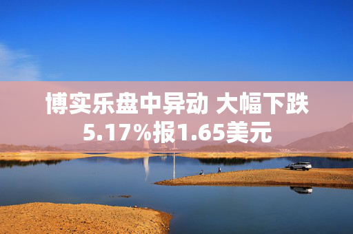 博实乐盘中异动 大幅下跌5.17%报1.65美元