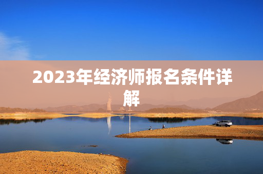 2023年经济师报名条件详解