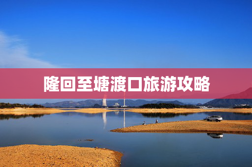 隆回至塘渡口旅游攻略