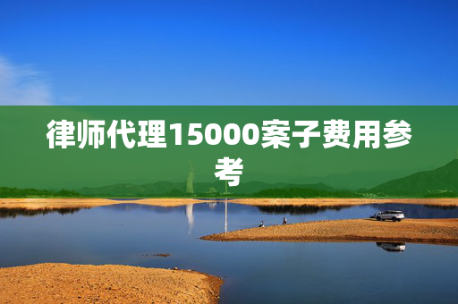 律师代理15000案子费用参考